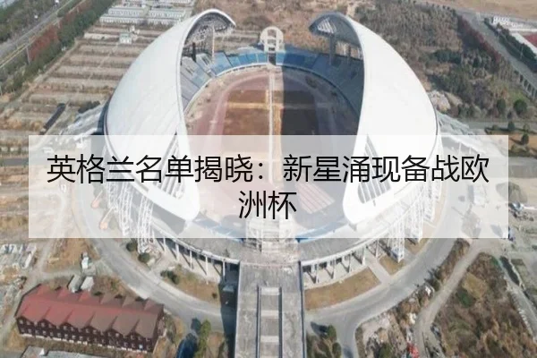 英格兰名单揭晓：新星涌现备战欧洲杯